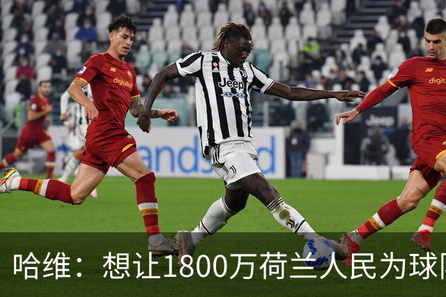哈维：想让1800万荷兰人民为球队感到自豪；德容给了我很多帮助