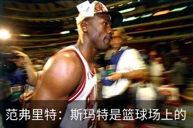 范弗里特：斯玛特是篮球场上的“勇士之心