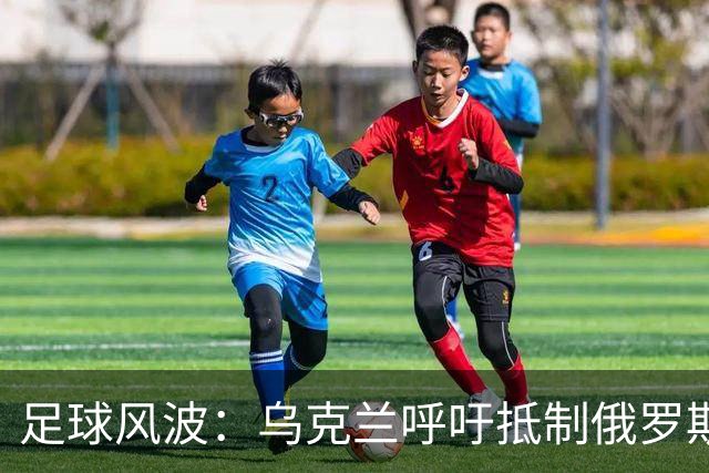 足球风波：乌克兰呼吁抵制俄罗斯参加U15世界杯