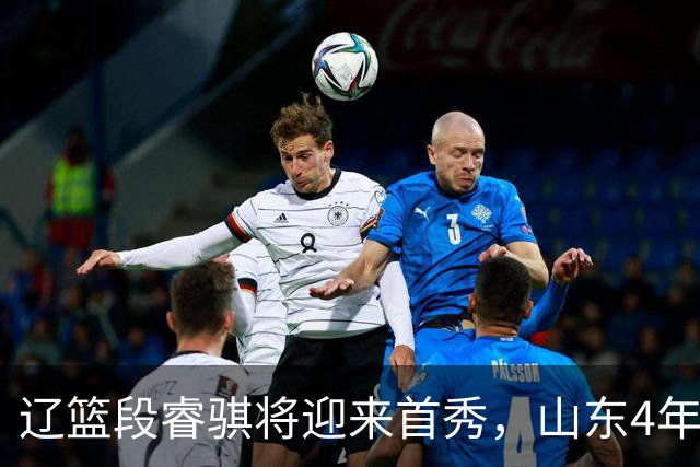 辽篮段睿骐将迎来首秀，山东4年D类合同签约王岚钦，杨瀚森连续两轮入选世预赛最佳阵容，莫兰德主动联系广东男篮