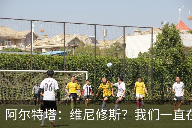 阿尔特塔：维尼修斯？我们一直在努力提升和进化球队